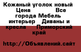 Кожаный уголок новый  › Цена ­ 99 000 - Все города Мебель, интерьер » Диваны и кресла   . Приморский край